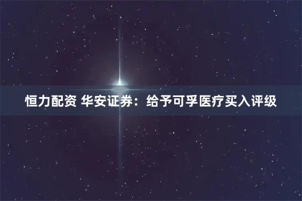 恒力配资 华安证券：给予可孚医疗买入评级