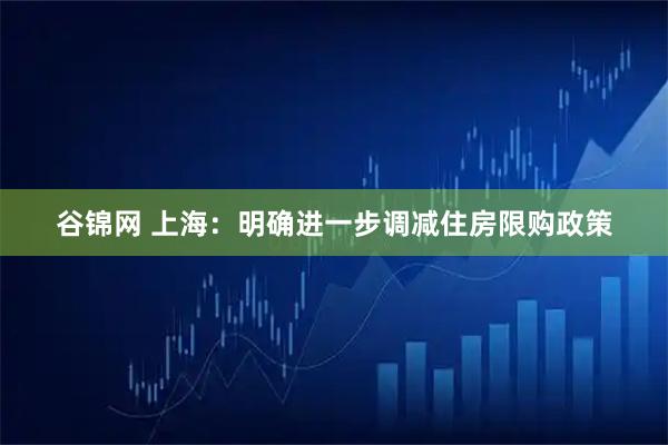谷锦网 上海：明确进一步调减住房限购政策