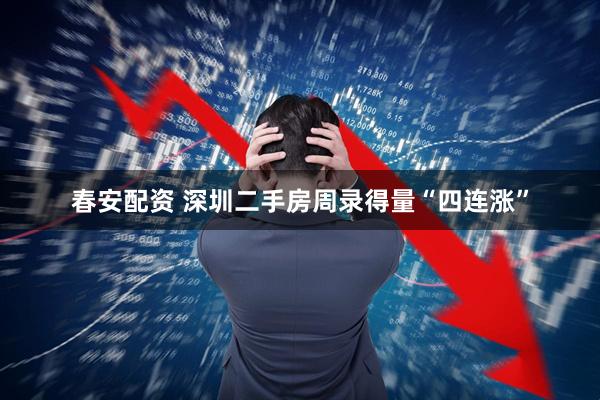 春安配资 深圳二手房周录得量“四连涨”