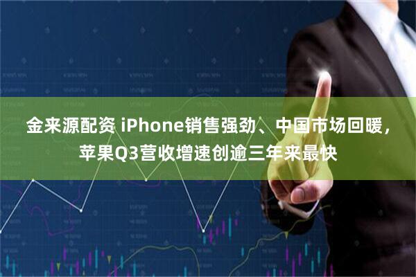 金来源配资 iPhone销售强劲、中国市场回暖，苹果Q3营收增速创逾三年来最快