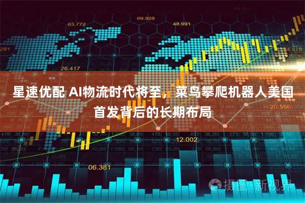 星速优配 AI物流时代将至，菜鸟攀爬机器人美国首发背后的长期布局