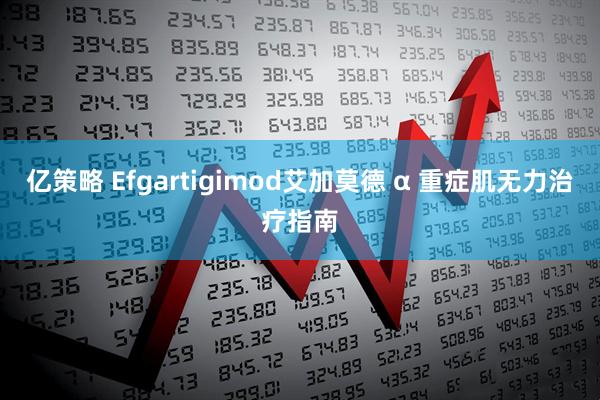 亿策略 Efgartigimod艾加莫德 α 重症肌无力治疗指南