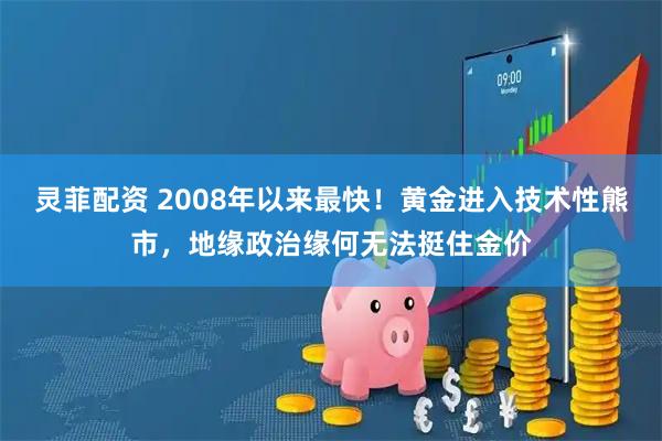 灵菲配资 2008年以来最快！黄金进入技术性熊市，地缘政治缘何无法挺住金价